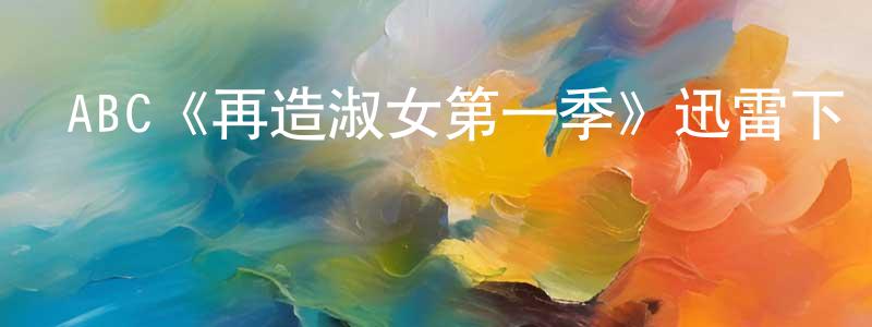 曹雪莉的網絡影視資源,ABC《再造淑女第一季》迅雷下載/在線觀看/百度云-都市/情感-美劇天堂